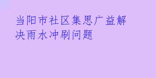 当阳市社区集思广益解决雨水冲刷问题 