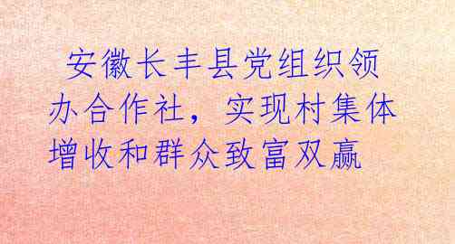  安徽长丰县党组织领办合作社，实现村集体增收和群众致富双赢 