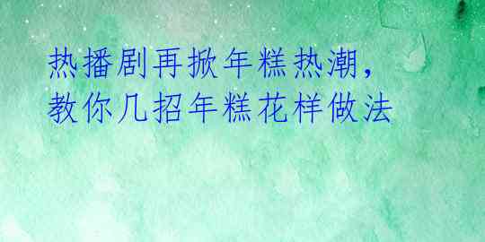 热播剧再掀年糕热潮，教你几招年糕花样做法 