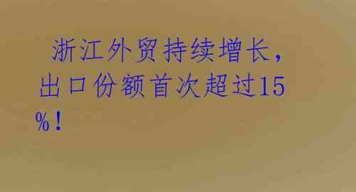  浙江外贸持续增长，出口份额首次超过15%！ 