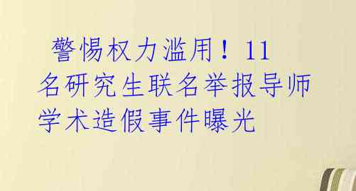  警惕权力滥用！11名研究生联名举报导师学术造假事件曝光 