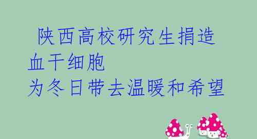  陕西高校研究生捐造血干细胞 为冬日带去温暖和希望 