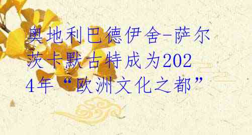 奥地利巴德伊舍-萨尔茨卡默古特成为2024年“欧洲文化之都” 