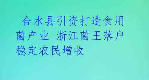  合水县引资打造食用菌产业 浙江菌王落户稳定农民增收 