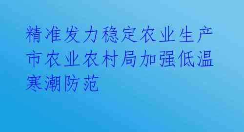  精准发力稳定农业生产 市农业农村局加强低温寒潮防范  