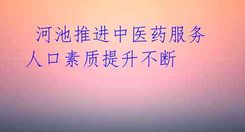  河池推进中医药服务 人口素质提升不断