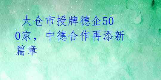  太仓市授牌德企500家，中德合作再添新篇章