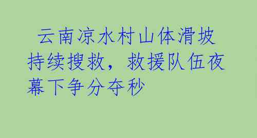  云南凉水村山体滑坡持续搜救，救援队伍夜幕下争分夺秒