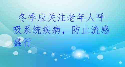  冬季应关注老年人呼吸系统疾病，防止流感盛行