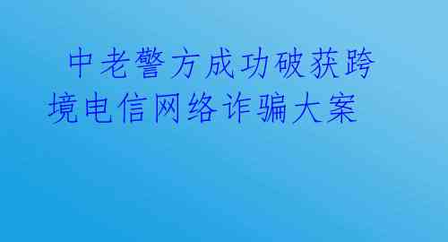  中老警方成功破获跨境电信网络诈骗大案