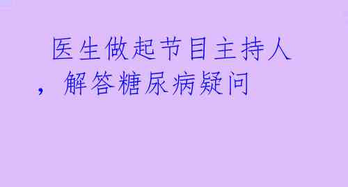  医生做起节目主持人，解答糖尿病疑问