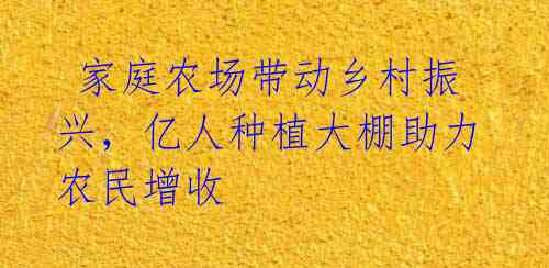  家庭农场带动乡村振兴，亿人种植大棚助力农民增收