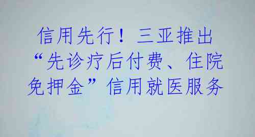  信用先行！三亚推出“先诊疗后付费、住院免押金”信用就医服务