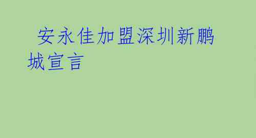  安永佳加盟深圳新鹏城宣言