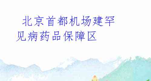  北京首都机场建罕见病药品保障区