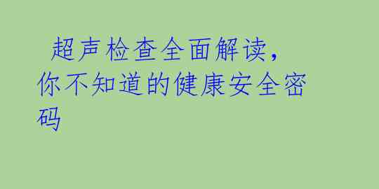  超声检查全面解读，你不知道的健康安全密码