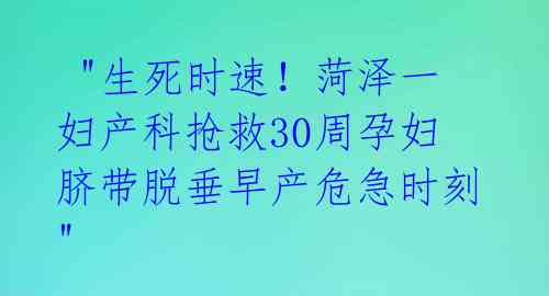  "生死时速！菏泽一妇产科抢救30周孕妇脐带脱垂早产危急时刻"