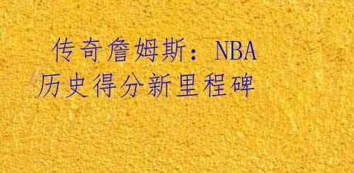  传奇詹姆斯：NBA历史得分新里程碑