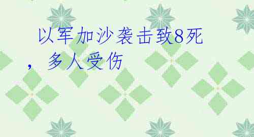  以军加沙袭击致8死，多人受伤