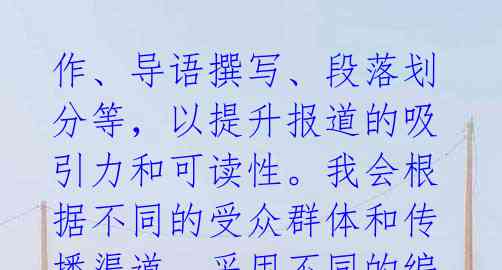 作、导语撰写、段落划分等，以提升报道的吸引力和可读性。我会根据不同的受众群体和传播渠道，采用不同的编辑策略，使报道更加贴